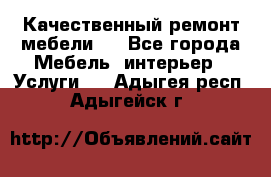 Качественный ремонт мебели.  - Все города Мебель, интерьер » Услуги   . Адыгея респ.,Адыгейск г.